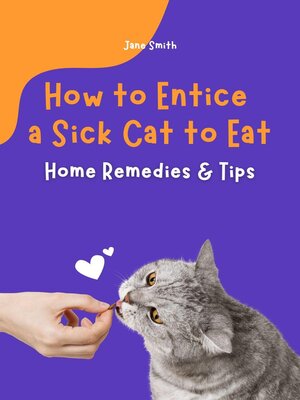 cover image of How to Entice a Sick Cat to Eat – Home Remedies & Tips
